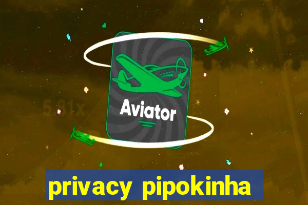 privacy pipokinha